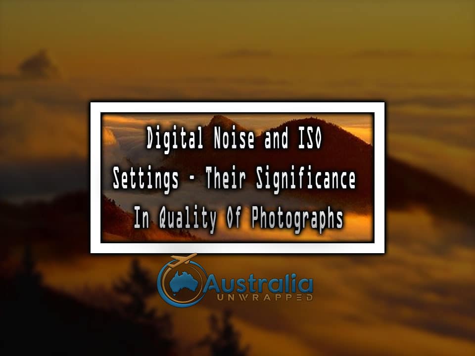 Digital Noise and ISO settings – Their Significance In Quality Of Photographs