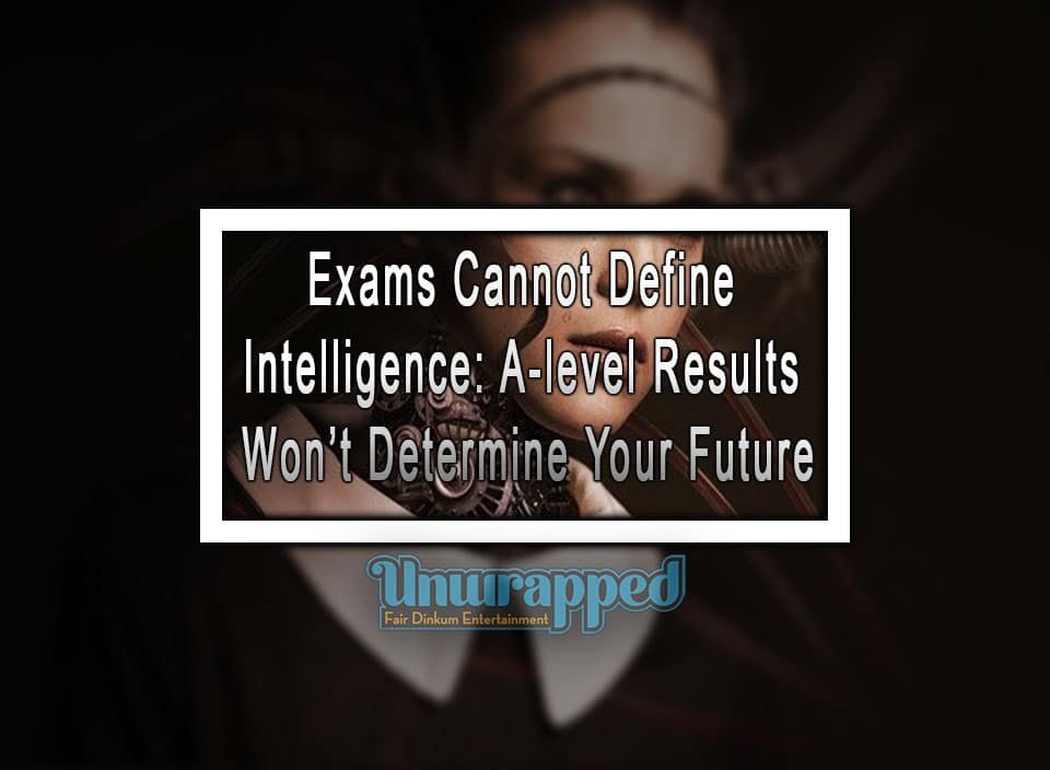 Exams Cannot Define Intelligence: A-level Results Won’t Determine Your Future