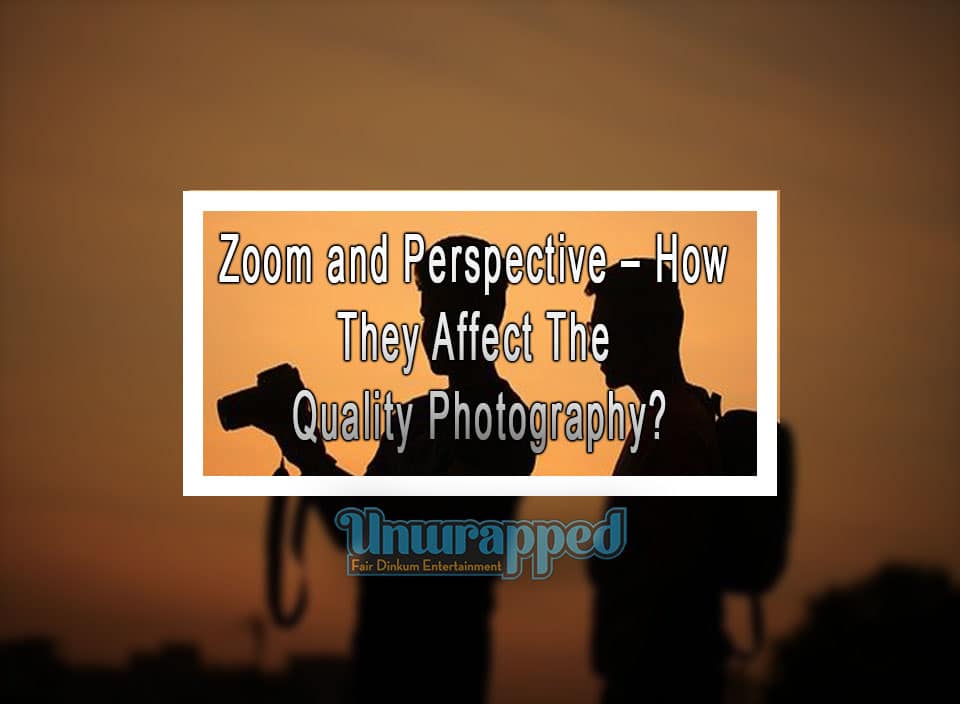 Zoom and Perspective How They Affect The Quality Photography?