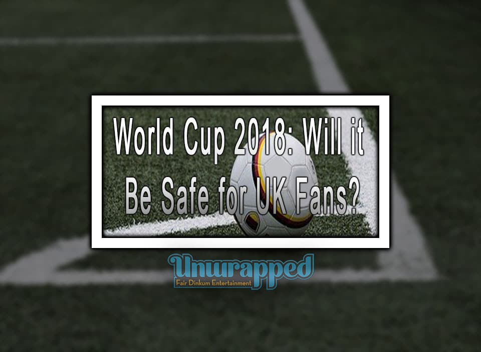 World Cup 2018 Will it Be Safe for UK Fans