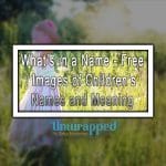 What’s in a Name – Free Images of Children’s Names and Meaning What’s in a Name - Free Images of Children’s Names and Meaning