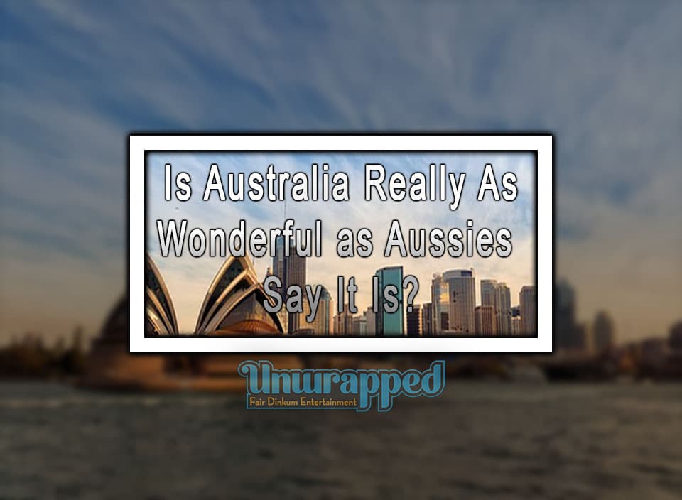 Is Australia Really As Wonderful as Aussies Say It Is