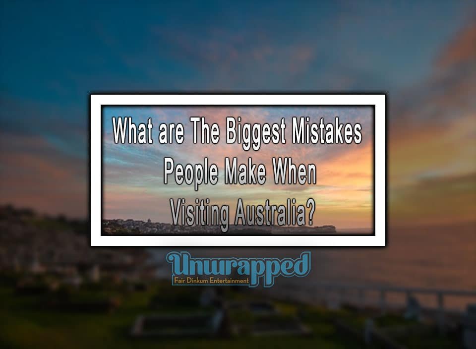 What are The Biggest Mistakes People Make When Visiting Australia