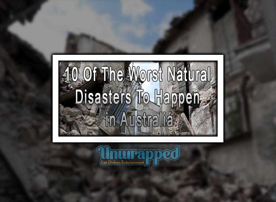 10 Of The Worst Natural Disasters To Happen In Australia