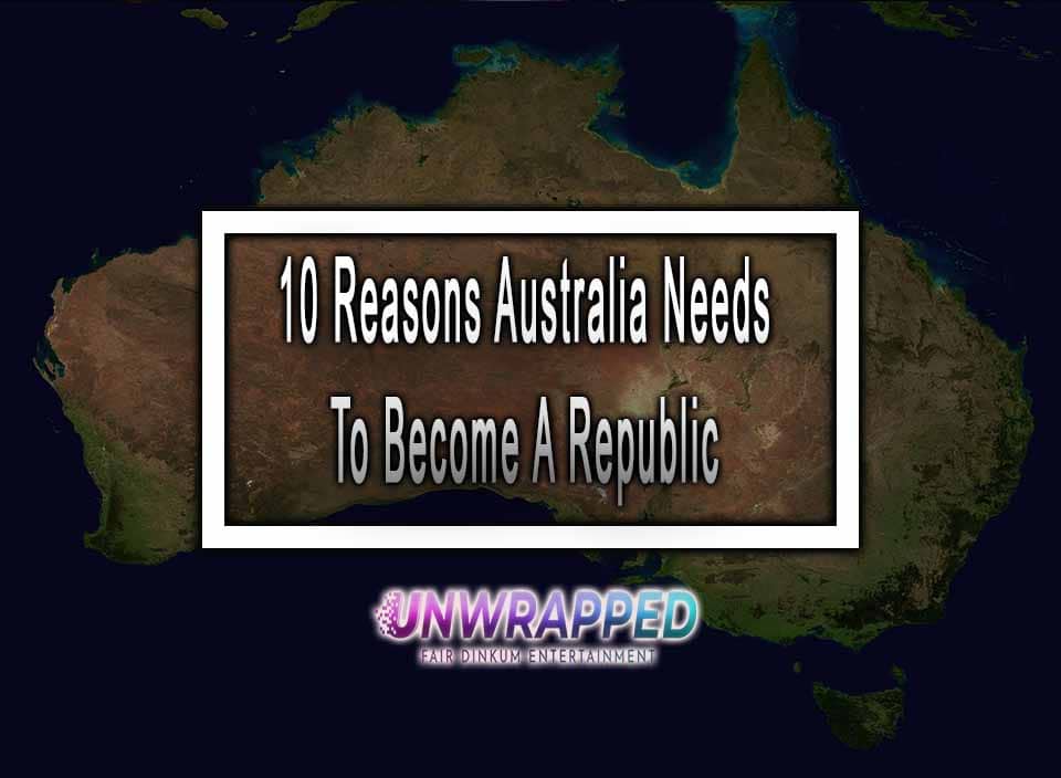 10 Reasons Australia Needs To Become A Republic