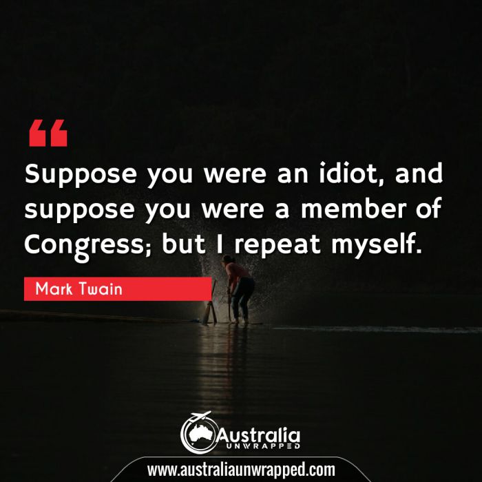  Suppose you were an idiot, and suppose you were a member of Congress; but I repeat myself.