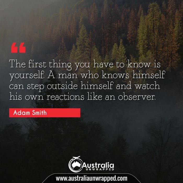 The first thing you have to know is yourself. A man who knows himself can step outside himself and watch his own reactions like an observer.