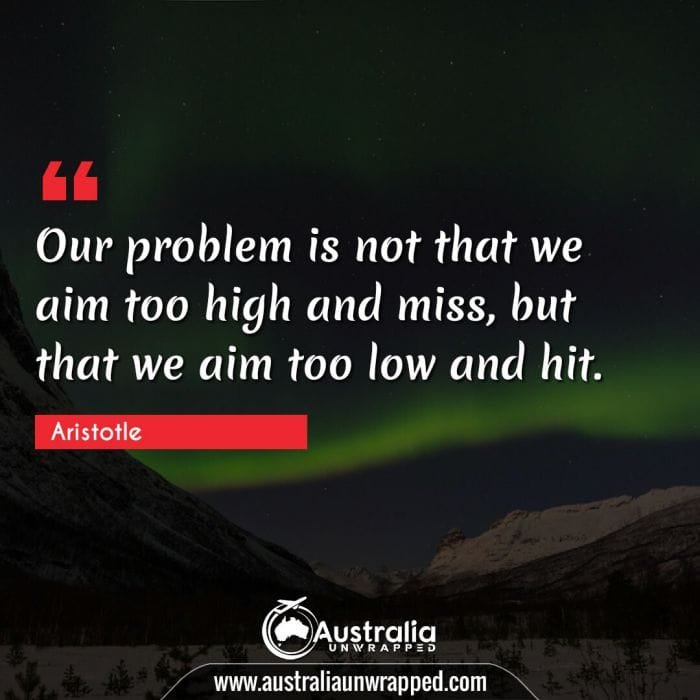  Our problem is not that we aim too high and miss, but that we aim too low and hit.