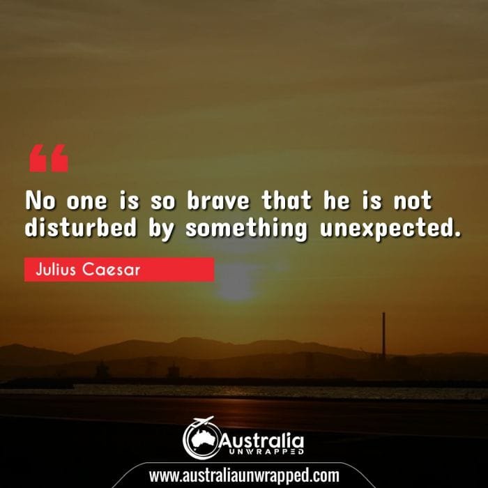 No one is so brave that he is not disturbed by something unexpected.