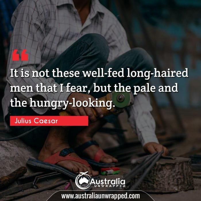 It is not these well-fed long-haired men that I fear, but the pale and the hungry-looking.