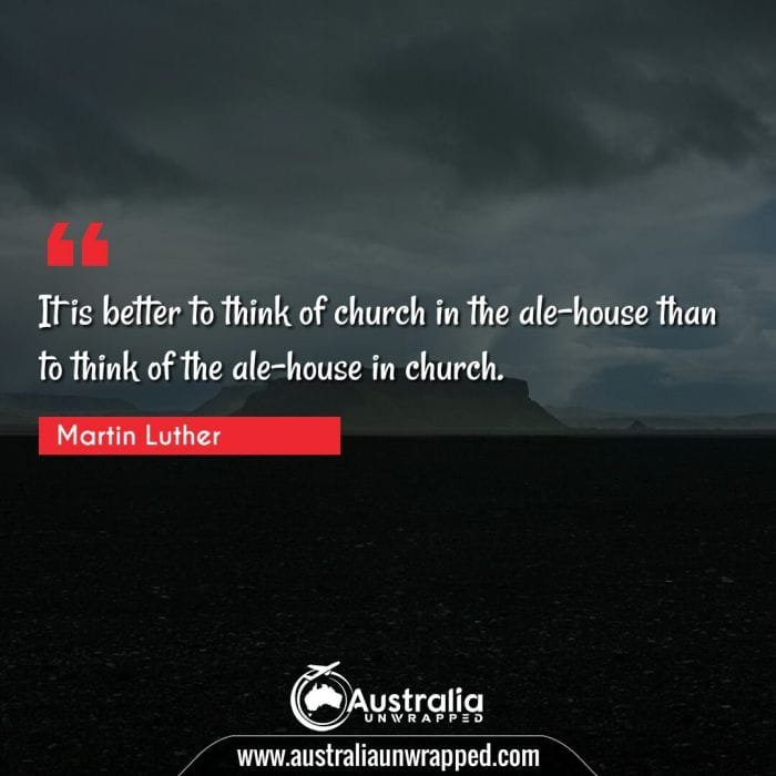  It is better to think of church in the ale-house than to think of the ale-house in church.