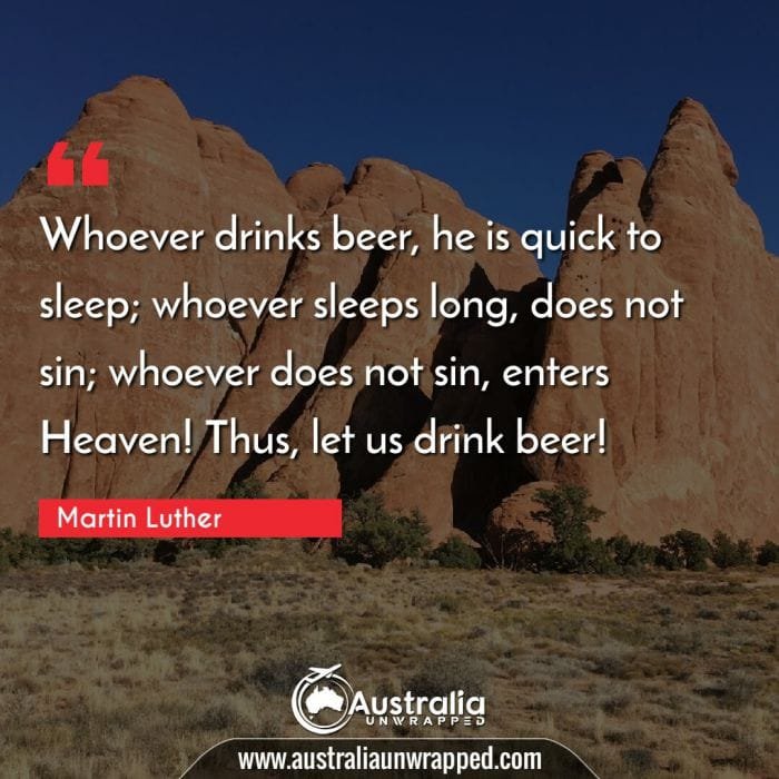 Whoever drinks beer, he is quick to sleep; whoever sleeps long, does not sin; whoever does not sin, enters Heaven! Thus, let us drink beer!