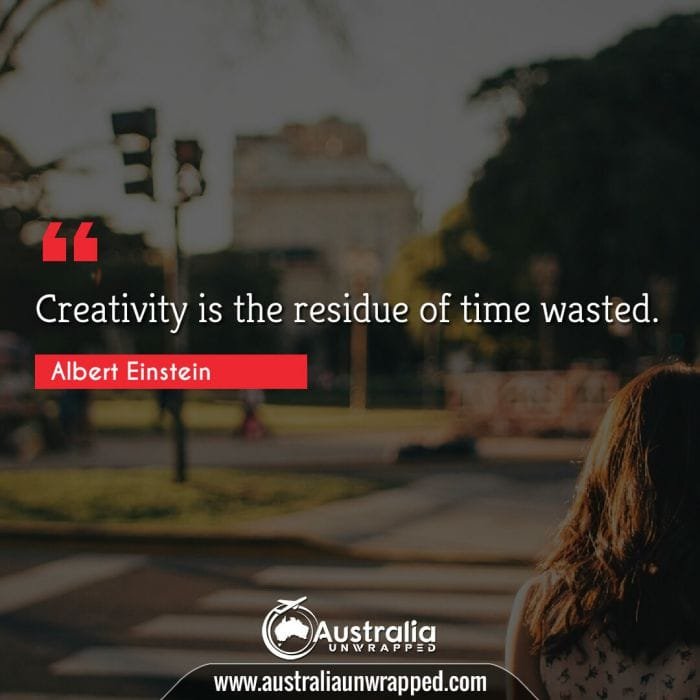 Creativity is the residue of time wasted.