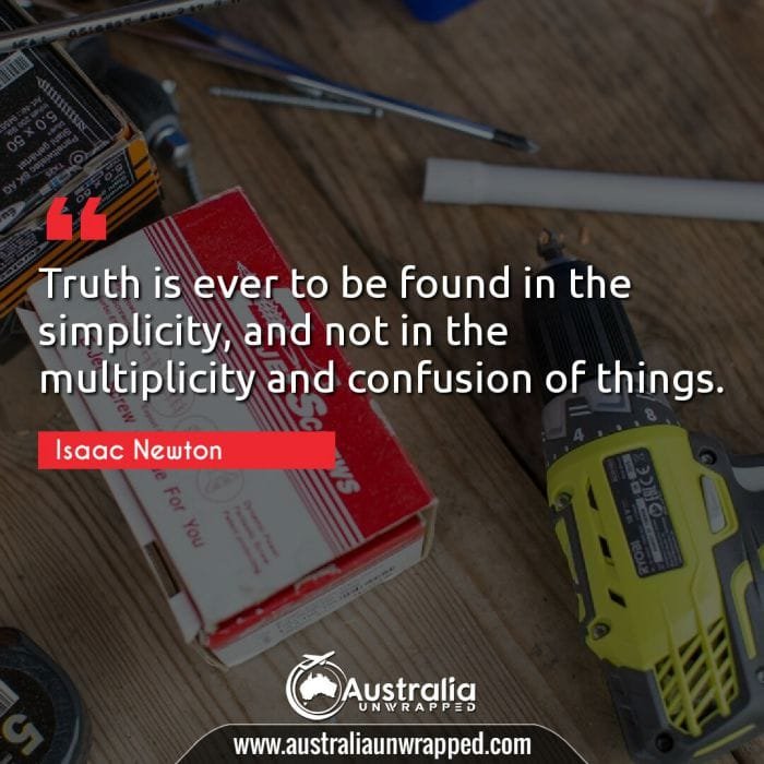 Truth is ever to be found in the simplicity, and not in the multiplicity and confusion of things.
