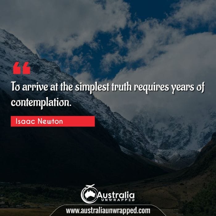 To arrive at the simplest truth requires years of contemplation.
