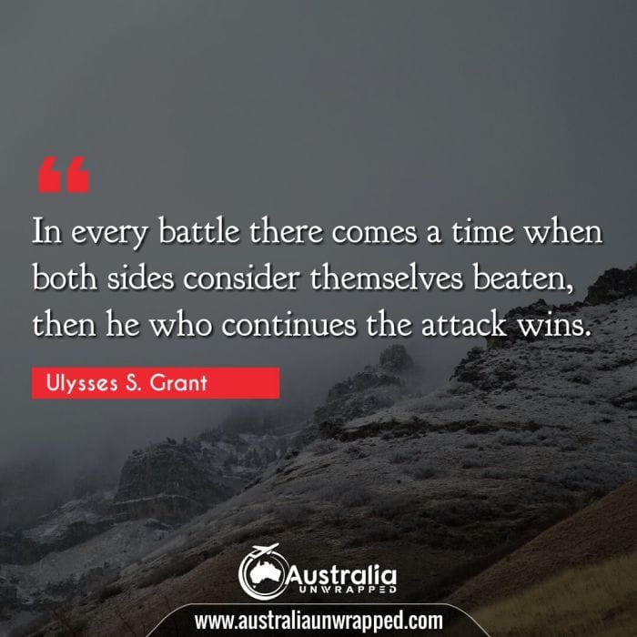 In every battle there comes a time when both sides consider themselves beaten, then he who continues the attack wins.