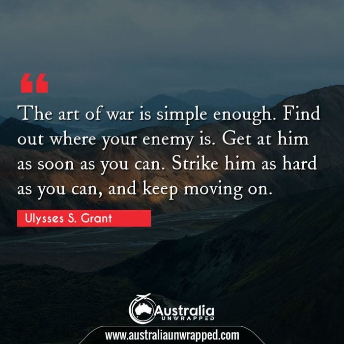 The art of war is simple enough. Find out where your enemy is. Get at him as soon as you can. Strike him as hard as you can, and keep moving on.
 