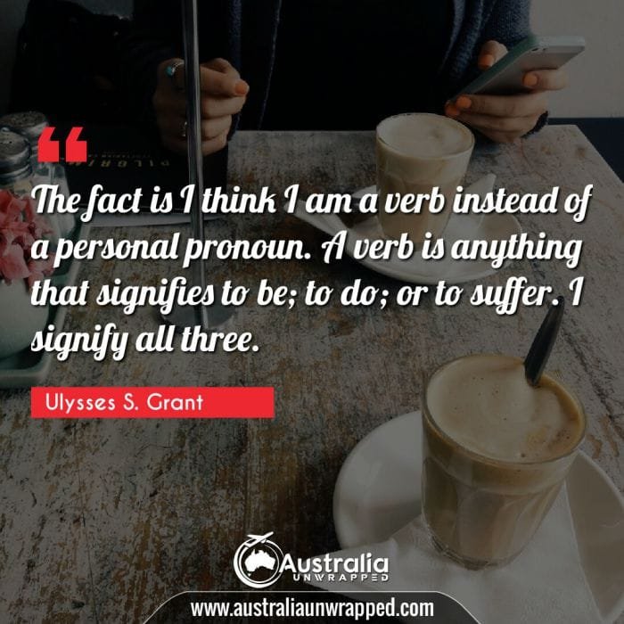 The fact is I think I am a verb instead of a personal pronoun. A verb is anything that signifies to be; to do; or to suffer. I signify all three.
 