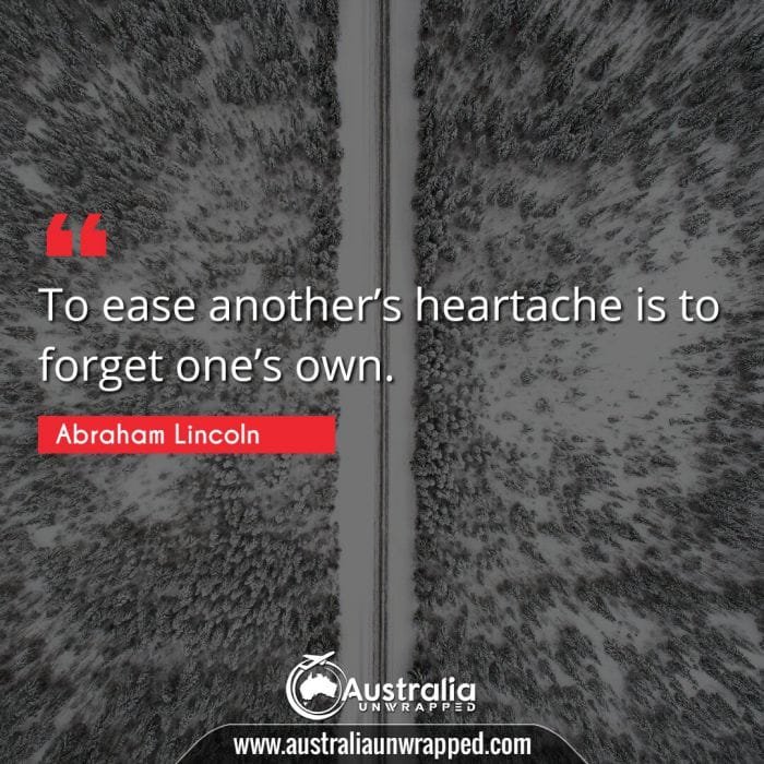  To ease another's heartache is to forget one's own.