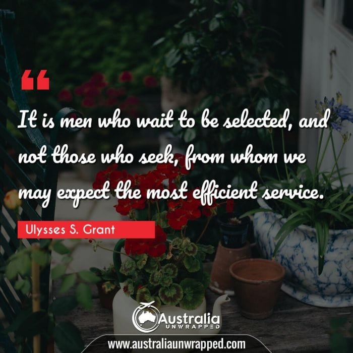  It is men who wait to be selected, and not those who seek, from whom we may expect the most efficient service.
 