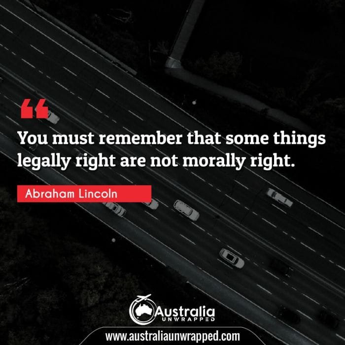  You must remember that some things legally right are not morally right.