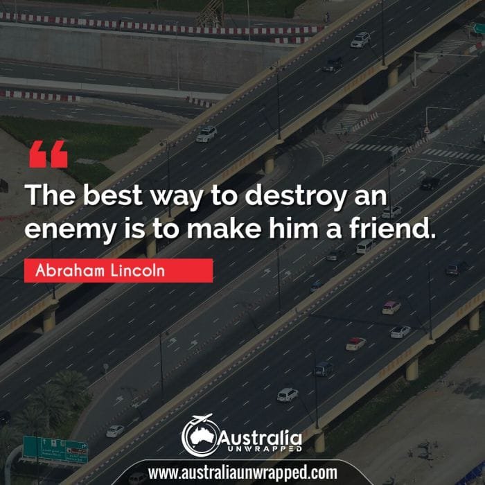 The best way to destroy an enemy is to make him a friend.