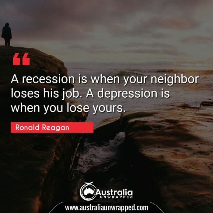 A recession is when your neighbor loses his job. A depression is when you lose yours.