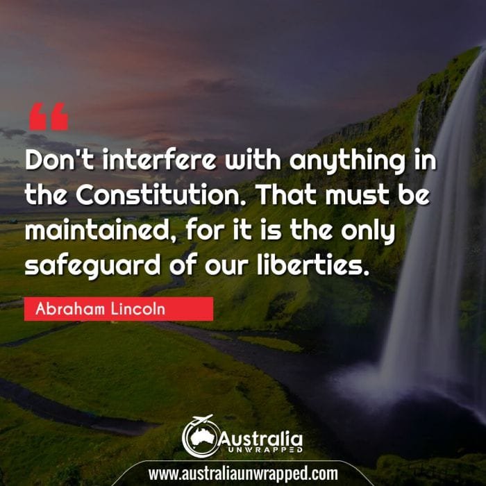 Don't interfere with anything in the Constitution. That must be maintained, for it is the only safeguard of our liberties.