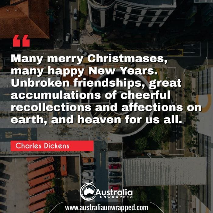 Many merry Christmases, many happy New Years. Unbroken friendships, great accumulations of cheerful recollections and affections on earth, and heaven for us all.