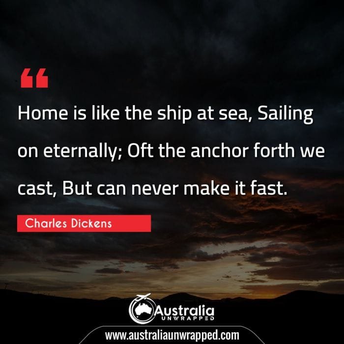 Home is like the ship at sea, Sailing on eternally; Oft the anchor forth we cast, But can never make it fast.