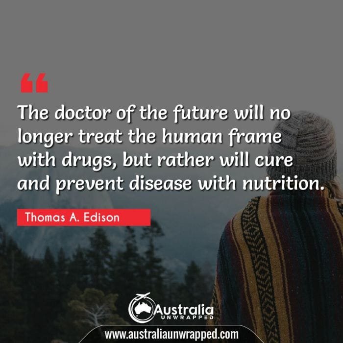 The doctor of the future will no longer treat the human frame with drugs, but rather will cure and prevent disease with nutrition.