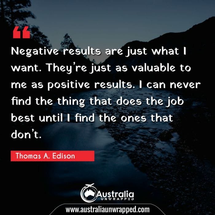 Negative results are just what I want. They’re just as valuable to me as positive results. I can never find the thing that does the job best until I find the ones that don’t.