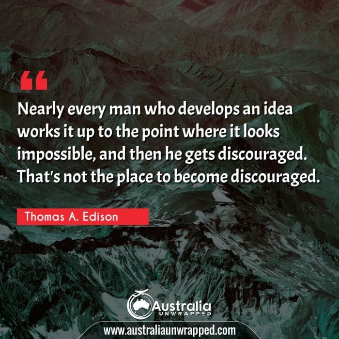 Nearly every man who develops an idea works it up to the point where it looks impossible, and then he gets discouraged. That's not the place to become discouraged.