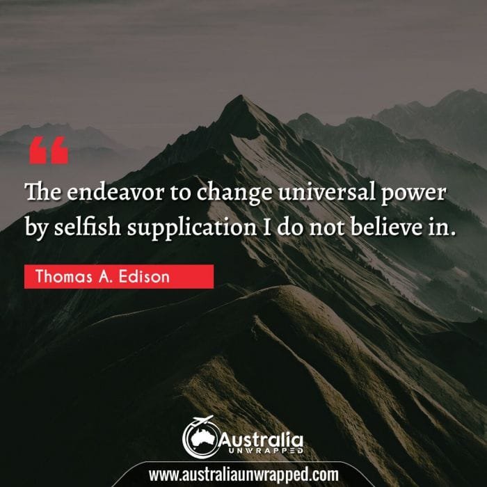 The endeavor to change universal power by selfish supplication I do not believe in.