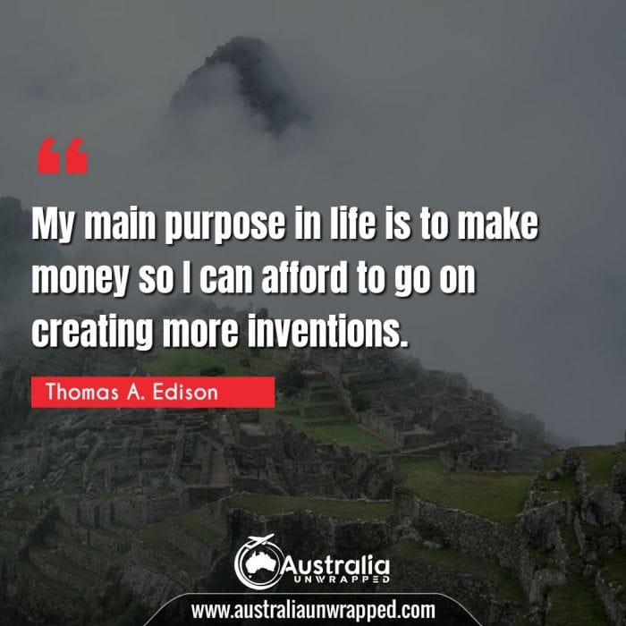 My main purpose in life is to make money so I can afford to go on creating more inventions.