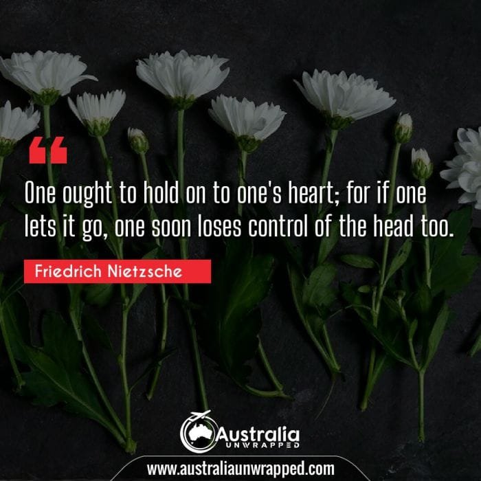 
 One ought to hold on to one's heart; for if one lets it go, one soon loses control of the head too.