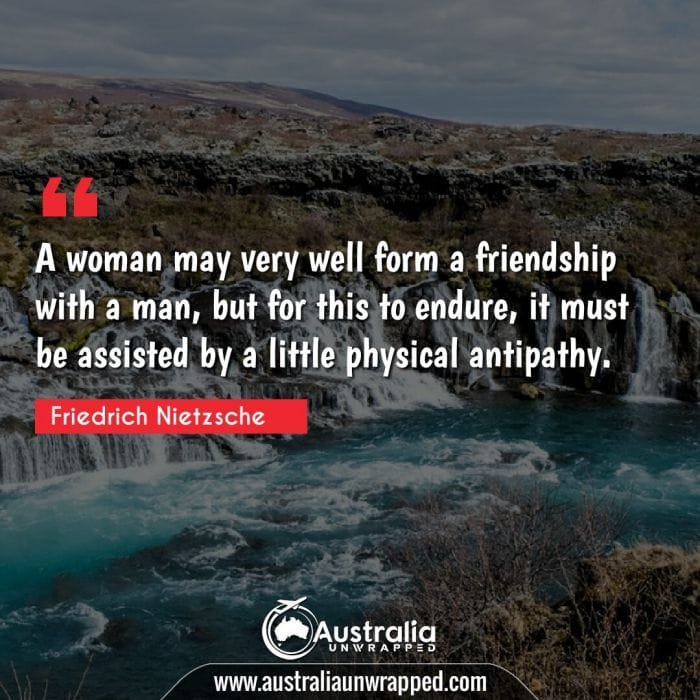  A woman may very well form a friendship with a man, but for this to endure, it must be assisted by a little physical antipathy.