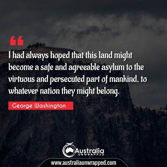 I had always hoped that this land might become a safe and agreeable asylum to the virtuous and persecuted part of mankind, to whatever nation they might belong.