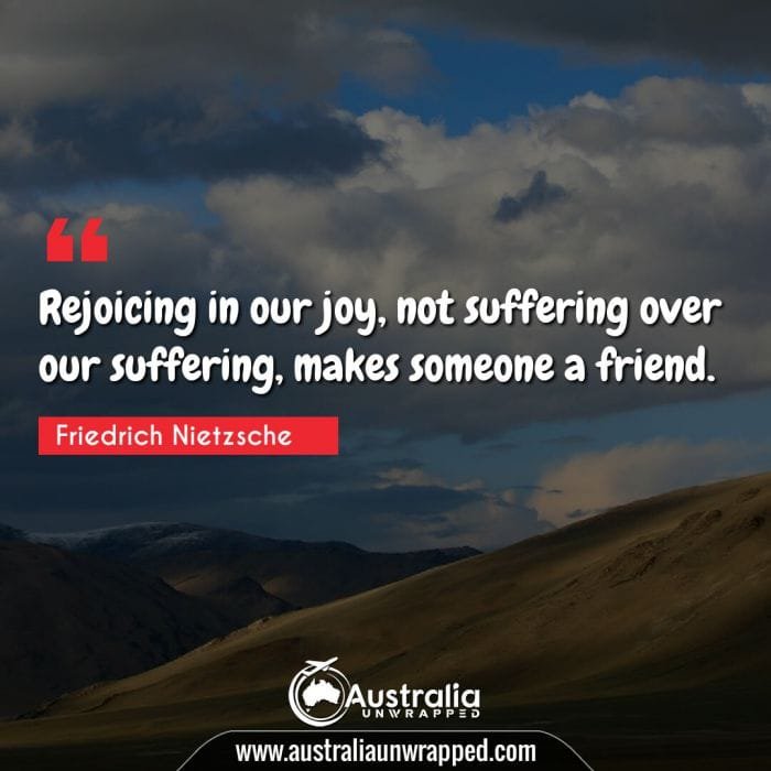 
 Rejoicing in our joy, not suffering over our suffering, makes someone a friend.