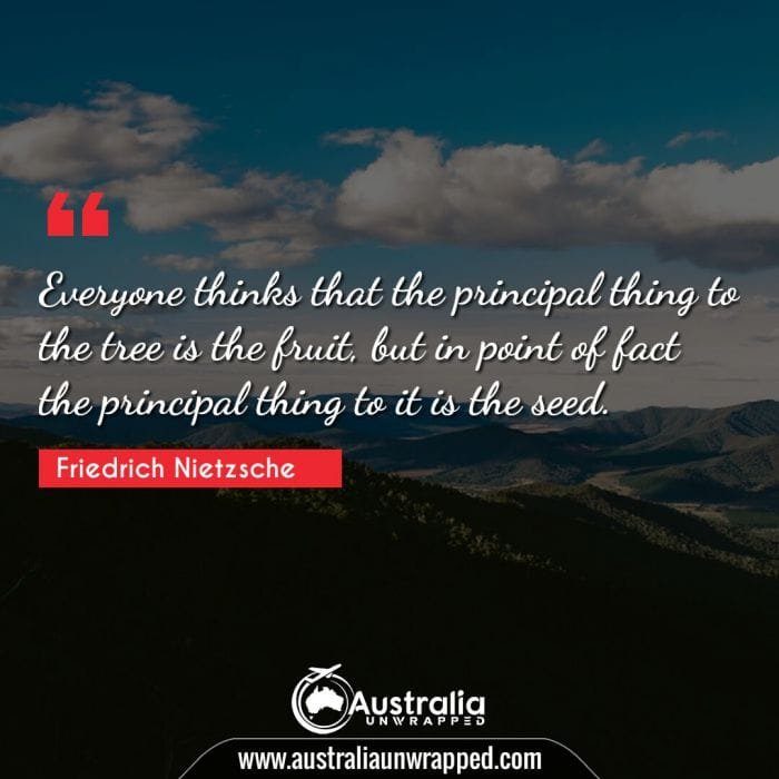 
 Everyone thinks that the principal thing to the tree is the fruit, but in point of fact the principal thing to it is the seed.