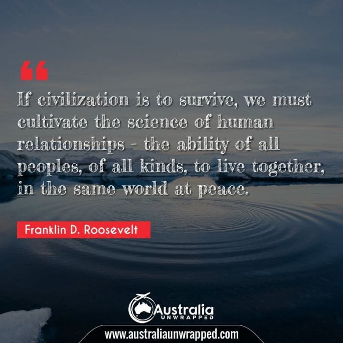 
 If civilization is to survive, we must cultivate the science of human relationships - the ability of all peoples, of all kinds, to live together, in the same world at peace.