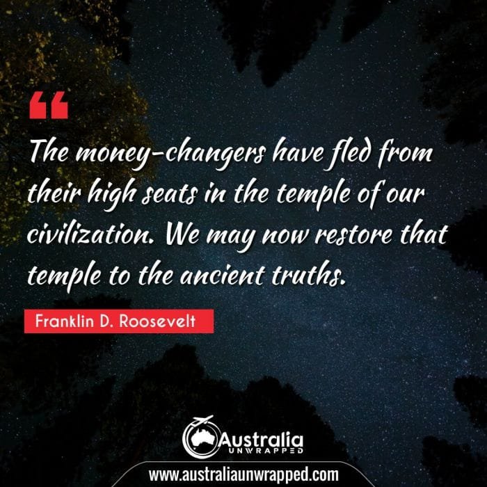  The money-changers have fled from their high seats in the temple of our civilization. We may now restore that temple to the ancient truths.