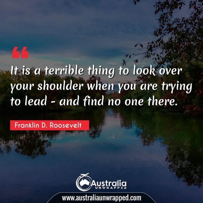 
 It is a terrible thing to look over your shoulder when you are trying to lead - and find no one there.