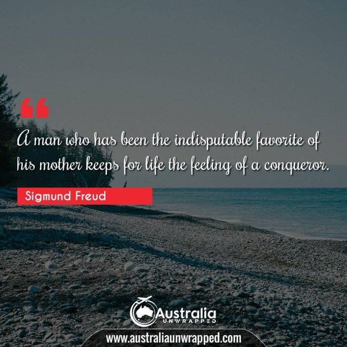 A man who has been the indisputable favorite of his mother keeps for life the feeling of a conqueror.