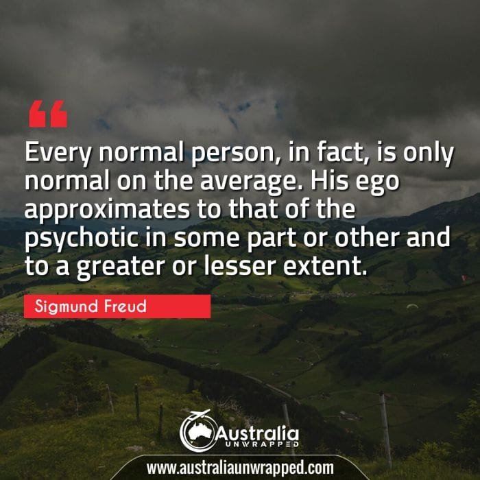 
 Every normal person, in fact, is only normal on the average. His ego approximates to that of the psychotic in some part or other and to a greater or lesser extent.