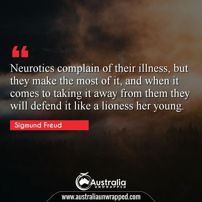  Neurotics complain of their illness, but they make the most of it, and when it comes to taking it away from them they will defend it like a lioness her young.