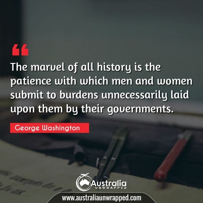  The marvel of all history is the patience with which men and women submit to burdens unnecessarily laid upon them by their governments.