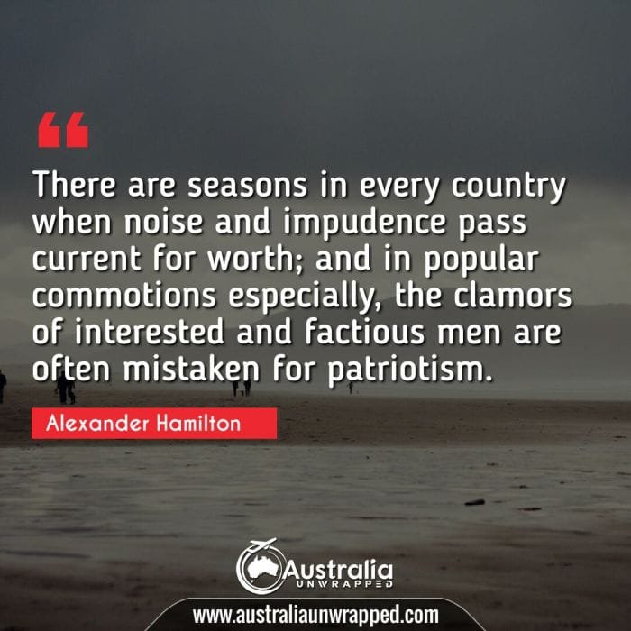 There are seasons in every country when noise and impudence pass current for worth; and in popular commotions especially, the clamors of interested and factious men are often mistaken for patriotism.