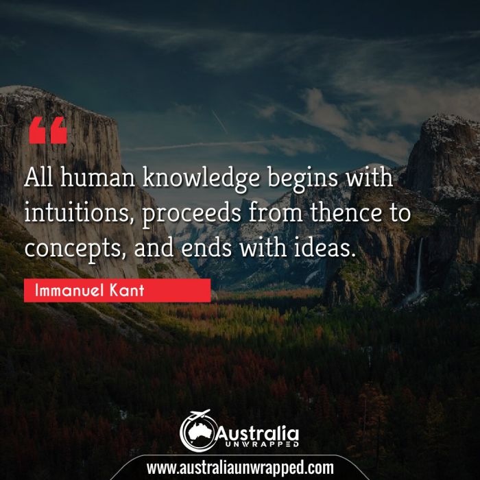  All human knowledge begins with intuitions, proceeds from thence to concepts, and ends with ideas.