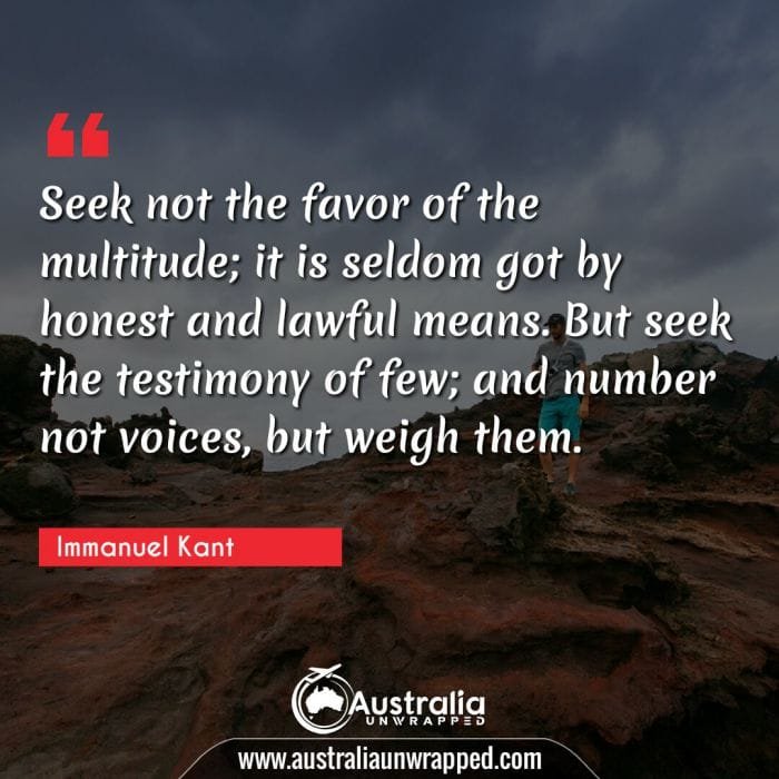  Seek not the favor of the multitude; it is seldom got by honest and lawful means. But seek the testimony of few; and number not voices, but weigh them.